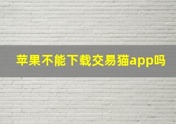 苹果不能下载交易猫app吗