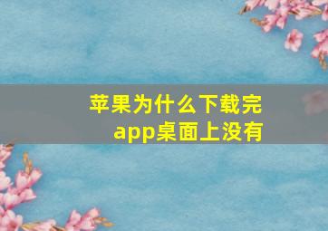 苹果为什么下载完app桌面上没有