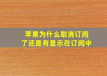 苹果为什么取消订阅了还是有显示在订阅中