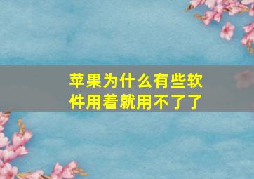 苹果为什么有些软件用着就用不了了