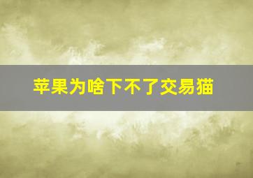 苹果为啥下不了交易猫