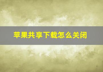 苹果共享下载怎么关闭