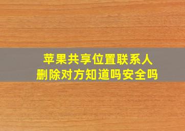 苹果共享位置联系人删除对方知道吗安全吗