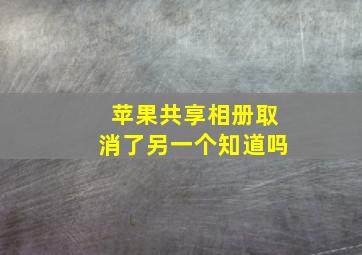 苹果共享相册取消了另一个知道吗