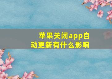 苹果关闭app自动更新有什么影响