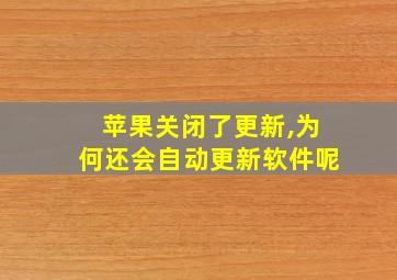 苹果关闭了更新,为何还会自动更新软件呢