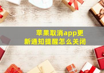 苹果取消app更新通知提醒怎么关闭