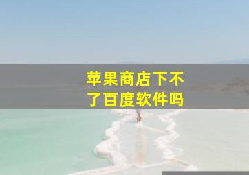 苹果商店下不了百度软件吗