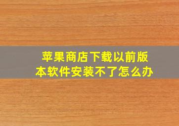 苹果商店下载以前版本软件安装不了怎么办