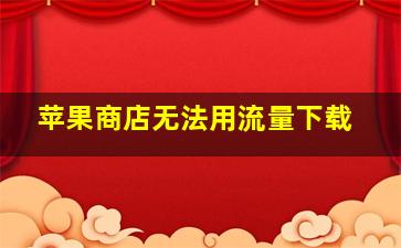 苹果商店无法用流量下载