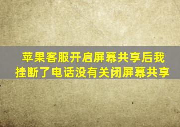 苹果客服开启屏幕共享后我挂断了电话没有关闭屏幕共享