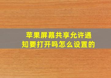 苹果屏幕共享允许通知要打开吗怎么设置的