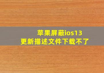 苹果屏蔽ios13更新描述文件下载不了