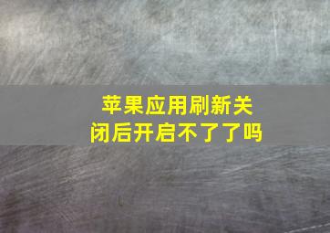 苹果应用刷新关闭后开启不了了吗