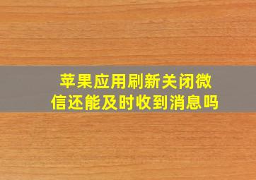 苹果应用刷新关闭微信还能及时收到消息吗