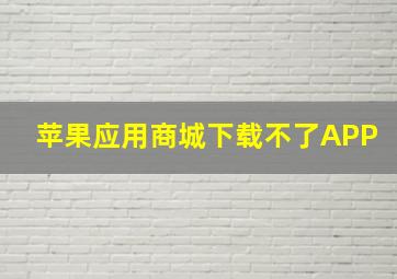 苹果应用商城下载不了APP