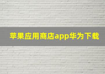 苹果应用商店app华为下载