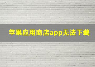 苹果应用商店app无法下载