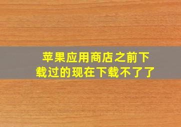 苹果应用商店之前下载过的现在下载不了了