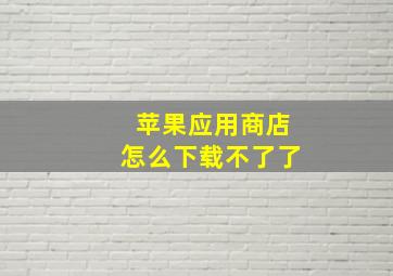 苹果应用商店怎么下载不了了