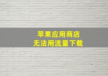 苹果应用商店无法用流量下载