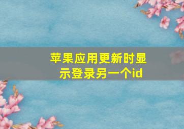 苹果应用更新时显示登录另一个id