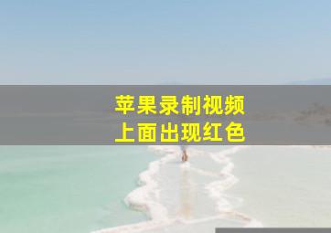 苹果录制视频上面出现红色