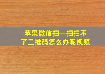 苹果微信扫一扫扫不了二维码怎么办呢视频