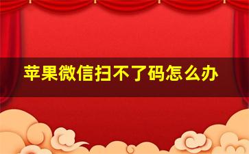 苹果微信扫不了码怎么办