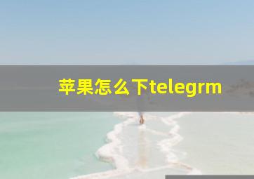 苹果怎么下telegrm