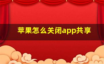 苹果怎么关闭app共享