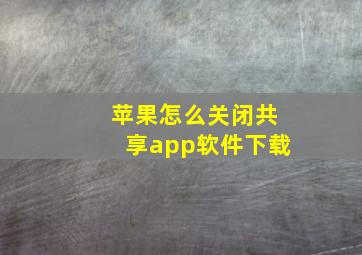 苹果怎么关闭共享app软件下载