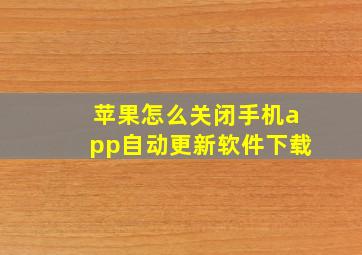 苹果怎么关闭手机app自动更新软件下载