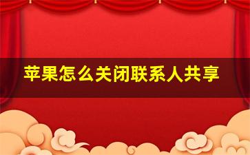 苹果怎么关闭联系人共享