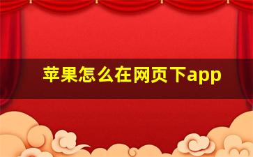 苹果怎么在网页下app