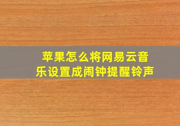 苹果怎么将网易云音乐设置成闹钟提醒铃声