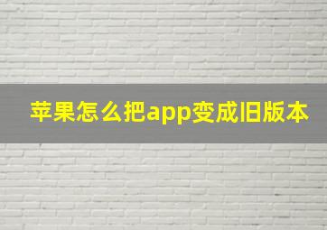 苹果怎么把app变成旧版本