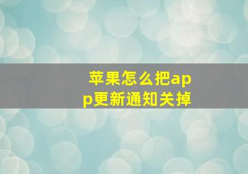 苹果怎么把app更新通知关掉