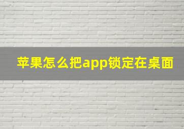 苹果怎么把app锁定在桌面