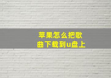 苹果怎么把歌曲下载到u盘上