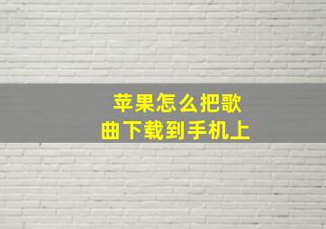 苹果怎么把歌曲下载到手机上