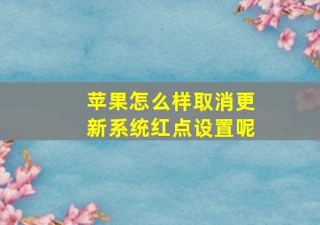 苹果怎么样取消更新系统红点设置呢