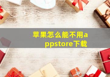 苹果怎么能不用appstore下载