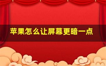 苹果怎么让屏幕更暗一点