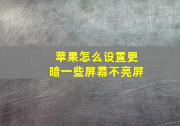 苹果怎么设置更暗一些屏幕不亮屏