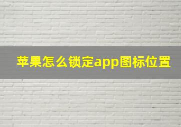 苹果怎么锁定app图标位置