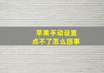 苹果手动设置点不了怎么回事