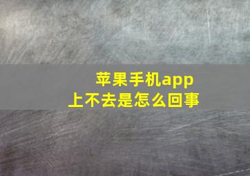 苹果手机app上不去是怎么回事