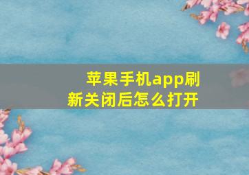 苹果手机app刷新关闭后怎么打开