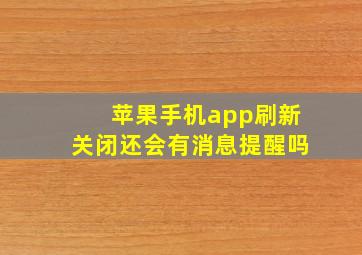 苹果手机app刷新关闭还会有消息提醒吗